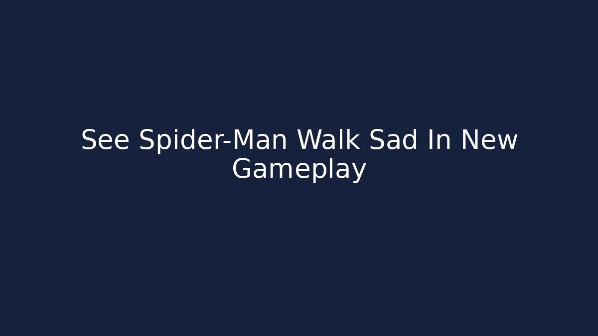 See Spider-Man Walk Sad In New Gameplay
