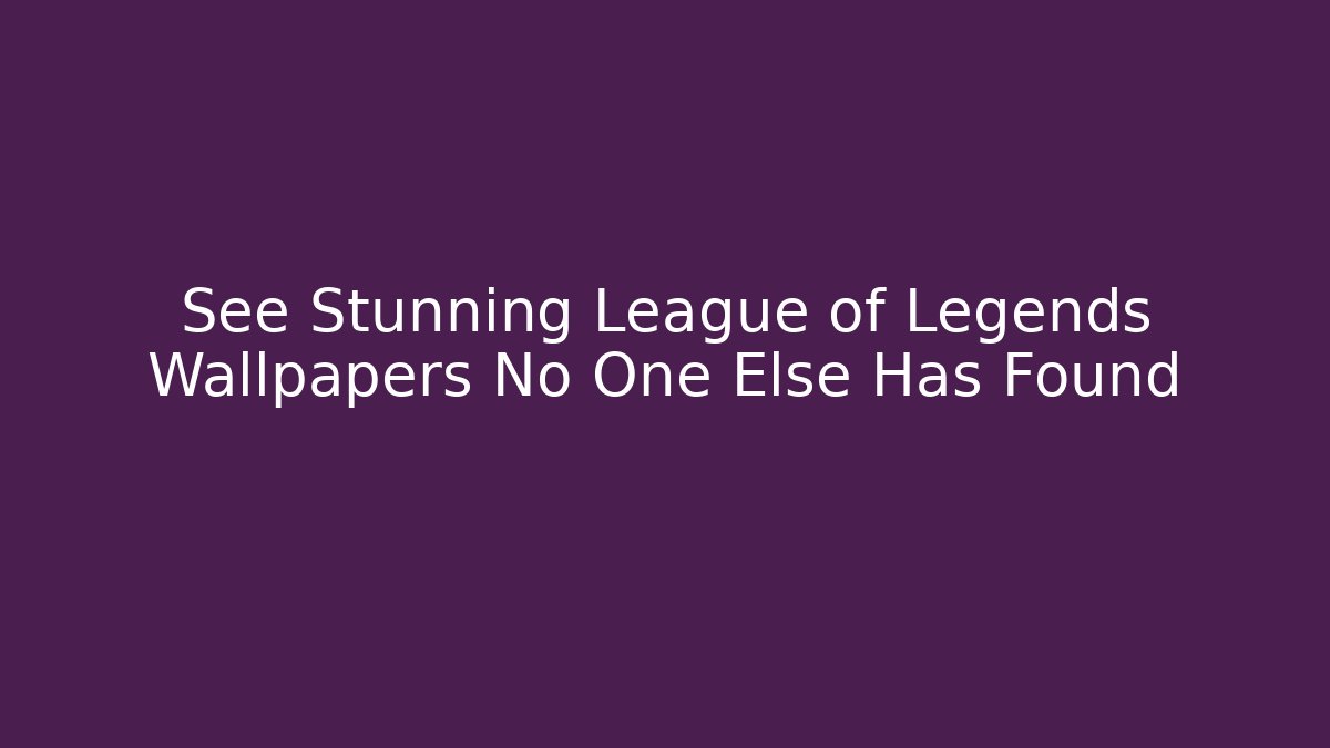 See Stunning League of Legends Wallpapers No One Else Has Found