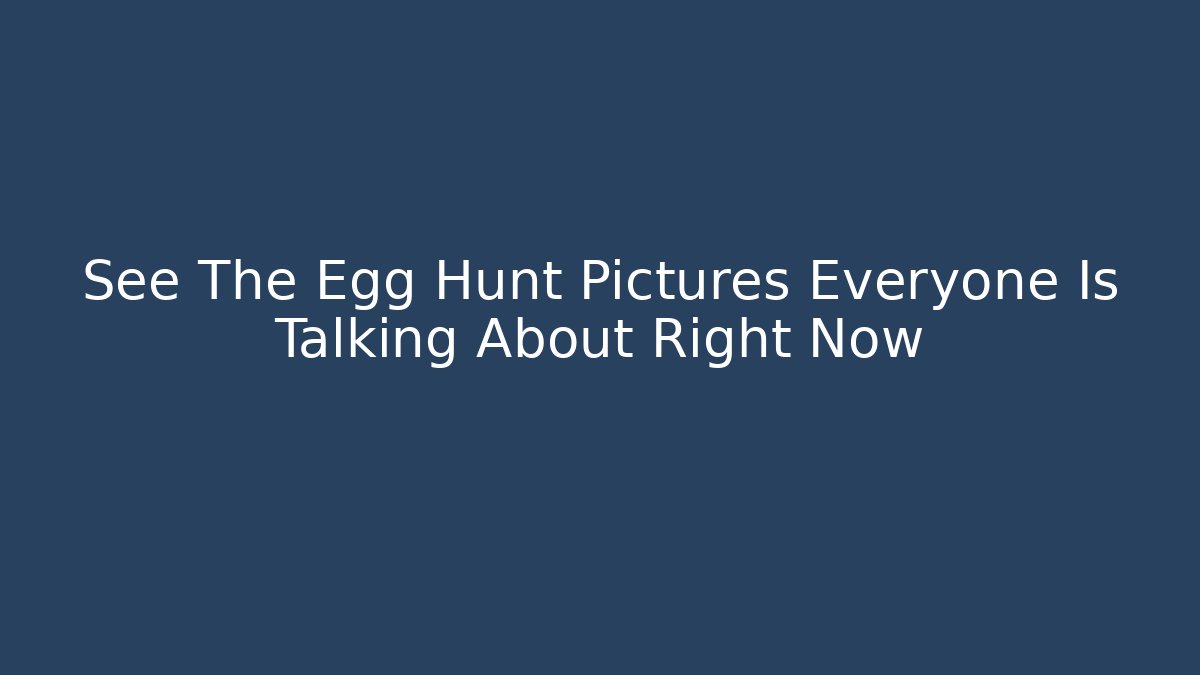 See The Egg Hunt Pictures Everyone Is Talking About Right Now