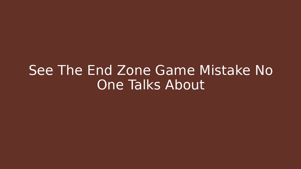 See The End Zone Game Mistake No One Talks About
