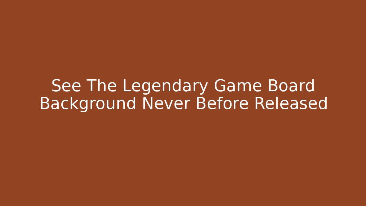 See The Legendary Game Board Background Never Before Released