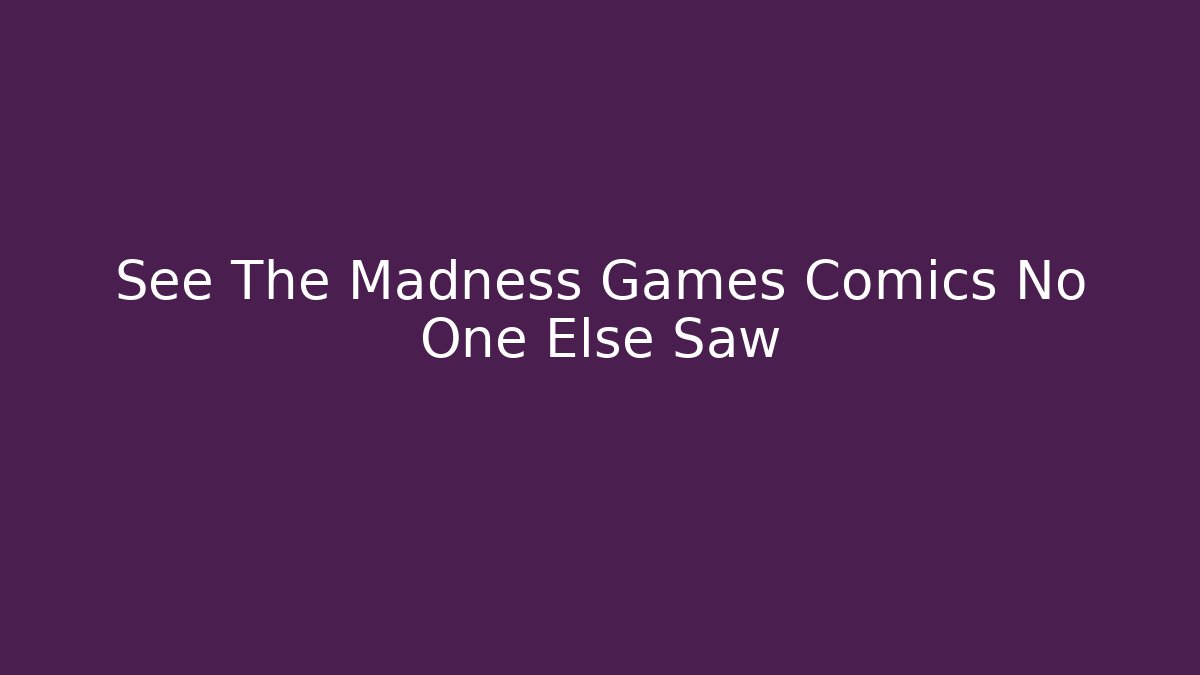 See The Madness Games Comics No One Else Saw - Método de Aprovação