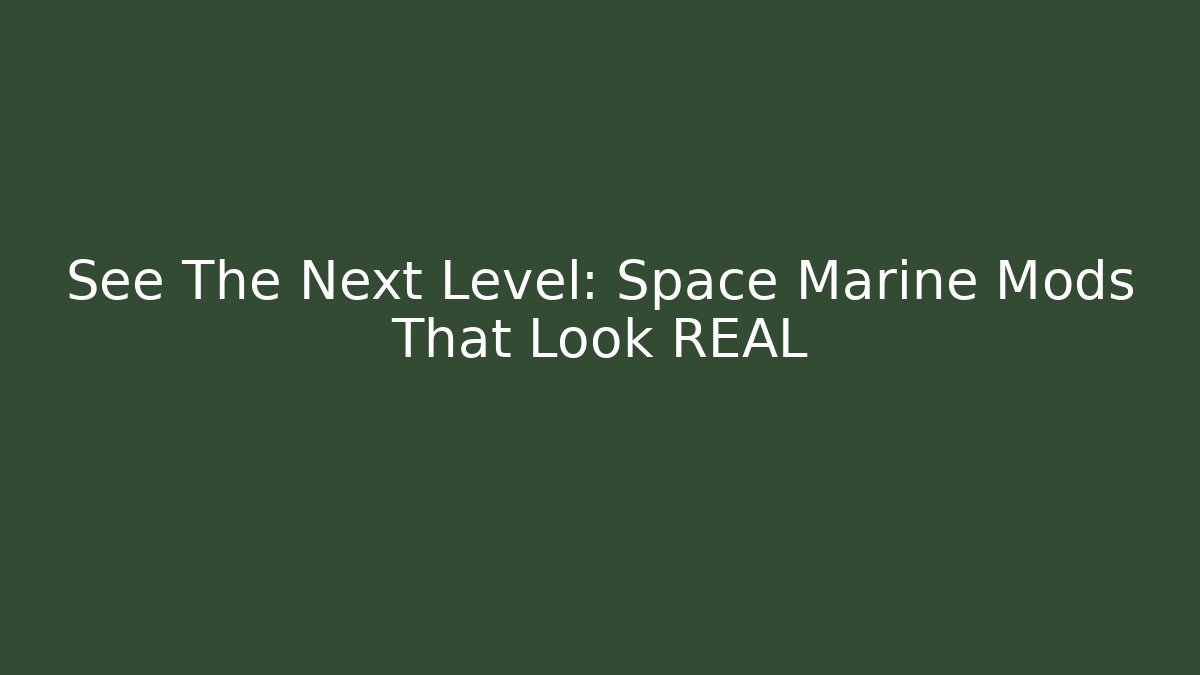 See The Next Level: Space Marine Mods That Look REAL
