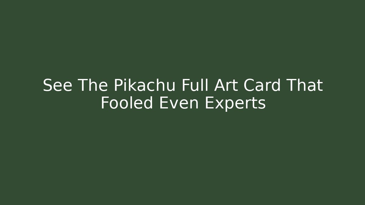 See The Pikachu Full Art Card That Fooled Even Experts