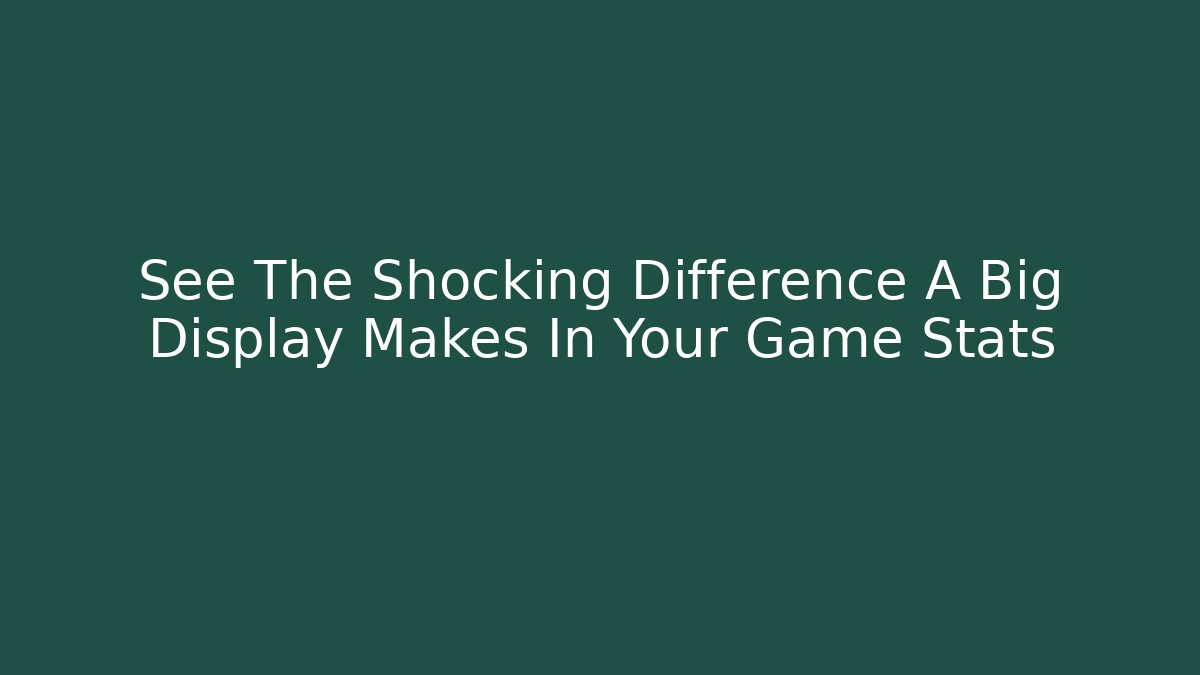 See The Shocking Difference A Big Display Makes In Your Game Stats
