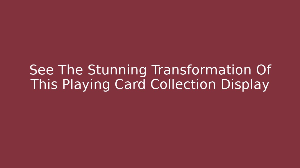 See The Stunning Transformation Of This Playing Card Collection Display