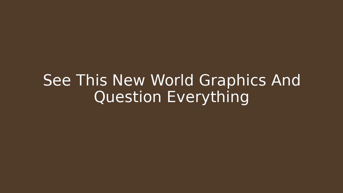 See This New World Graphics And Question Everything
