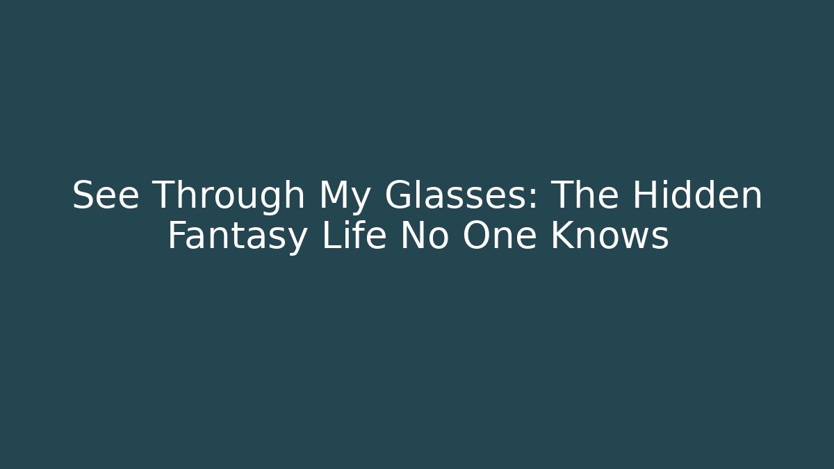 See Through My Glasses: The Hidden Fantasy Life No One Knows