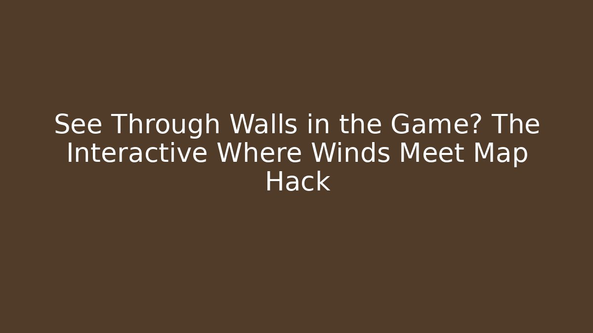 See Through Walls in the Game? The Interactive Where Winds Meet Map Hack