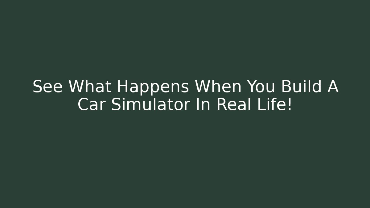 See What Happens When You Build A Car Simulator In Real Life!