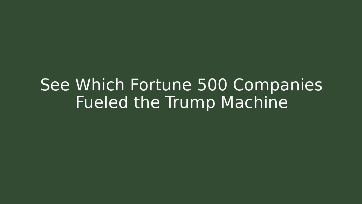 See Which Fortune 500 Companies Fueled the Trump Machine