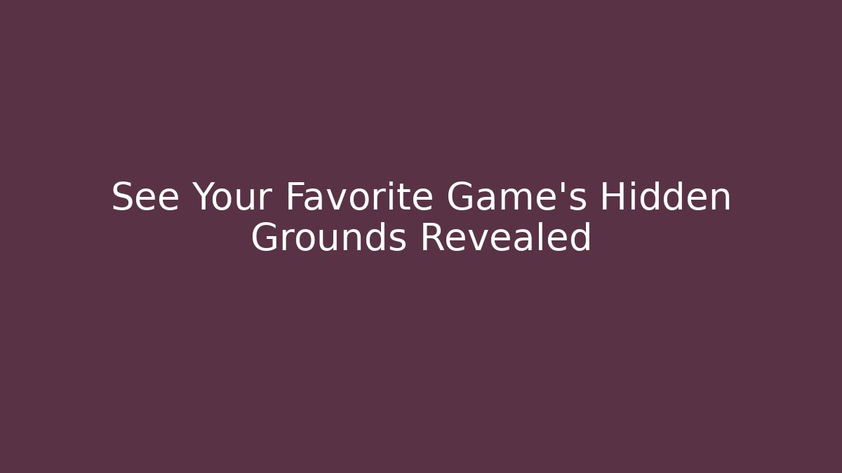 See Your Favorite Game's Hidden Grounds Revealed