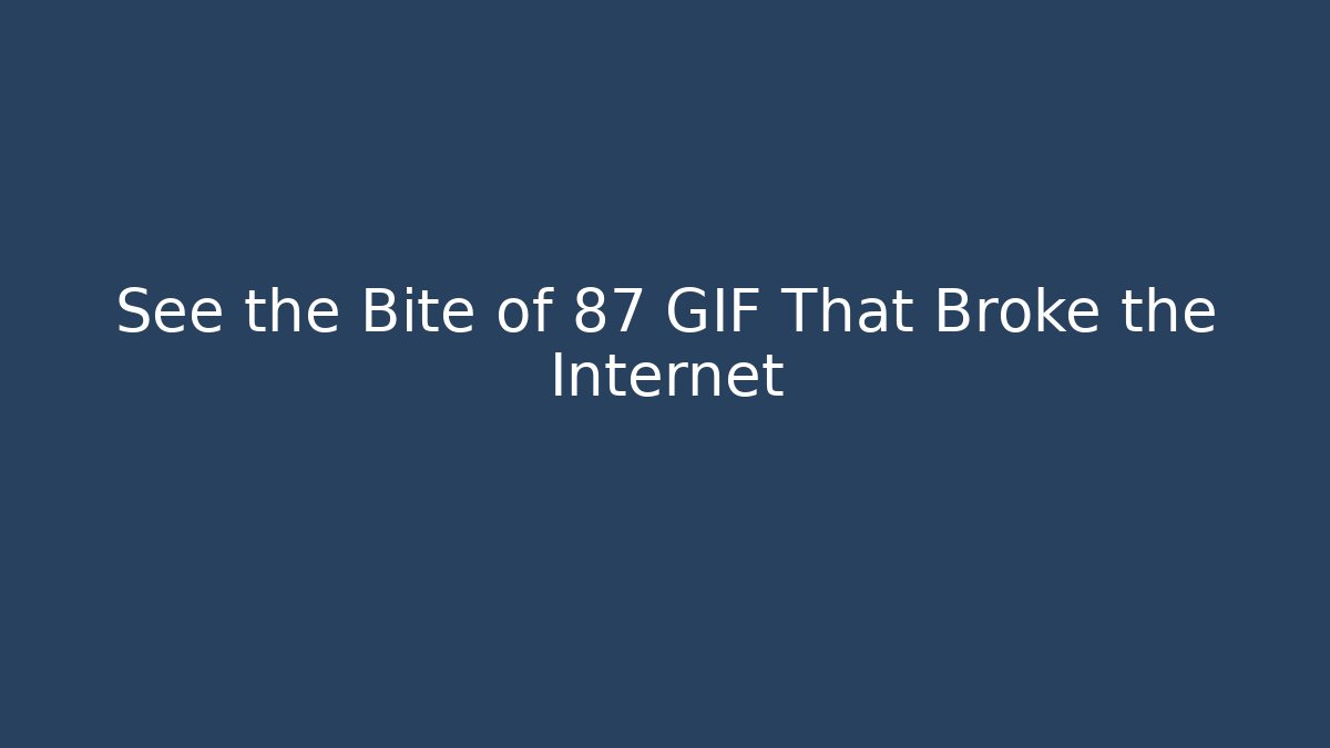 See the Bite of 87 GIF That Broke the Internet