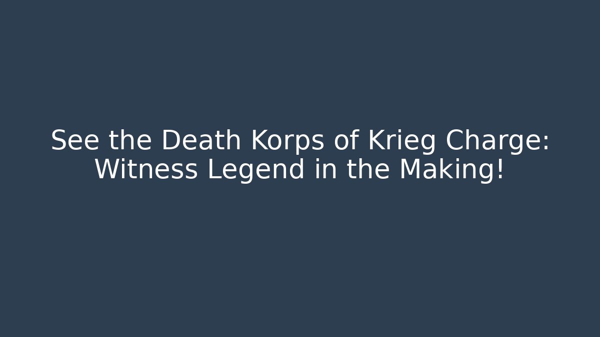 See the Death Korps of Krieg Charge: Witness Legend in the Making!