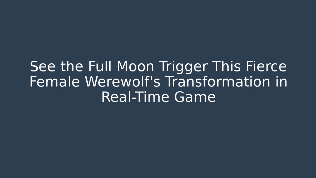 See the Full Moon Trigger This Fierce Female Werewolf's Transformation in Real-Time Game