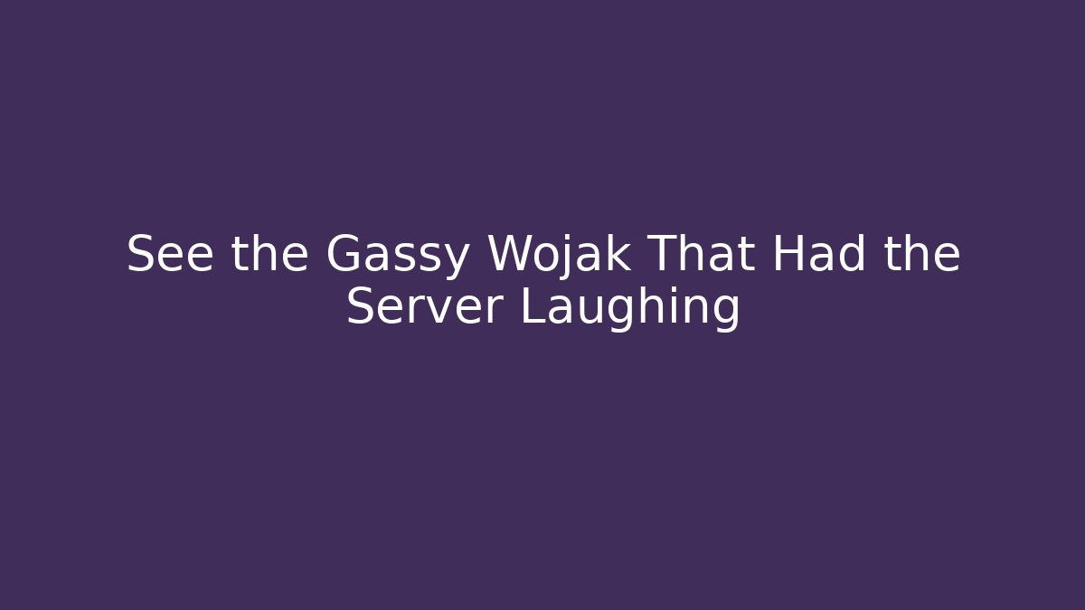 See the Gassy Wojak That Had the Server Laughing