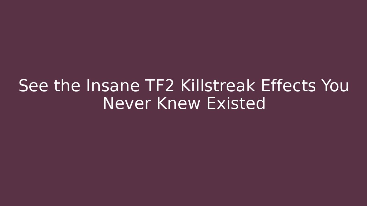 See the Insane TF2 Killstreak Effects You Never Knew Existed