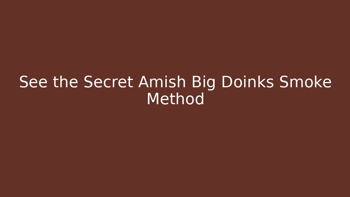 See the Secret Amish Big Doinks Smoke Method - Método de Aprovação
