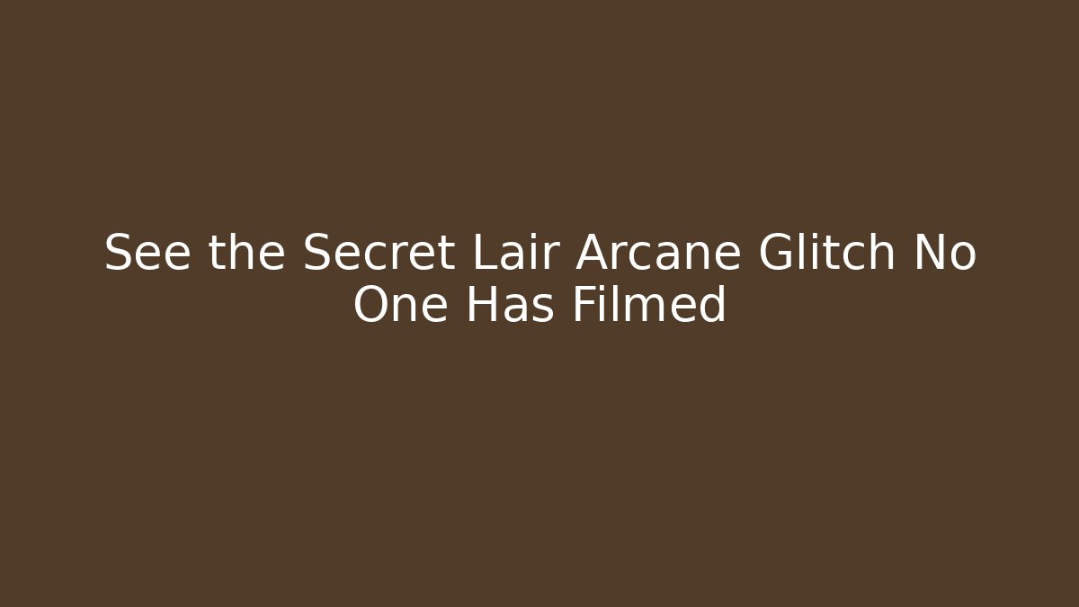 See the Secret Lair Arcane Glitch No One Has Filmed