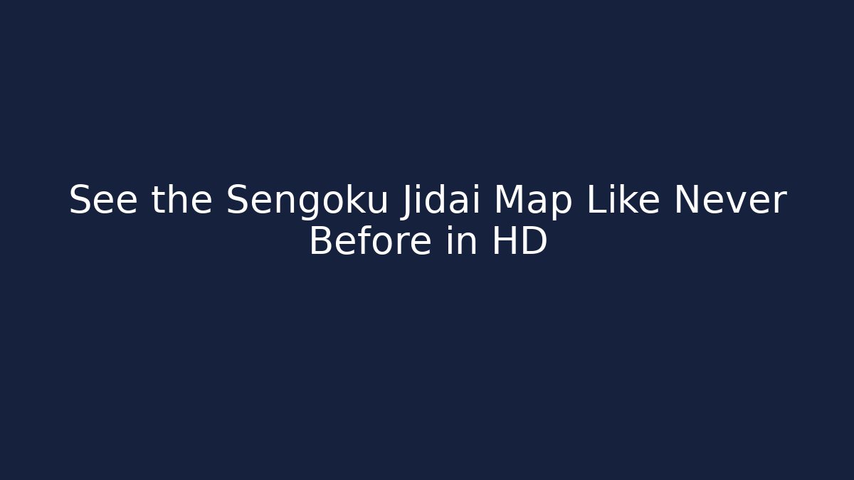 See the Sengoku Jidai Map Like Never Before in HD