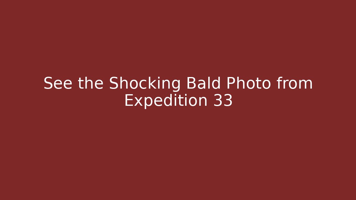 See the Shocking Bald Photo from Expedition 33