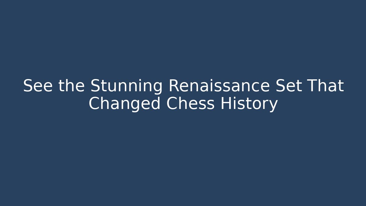 See the Stunning Renaissance Set That Changed Chess History
