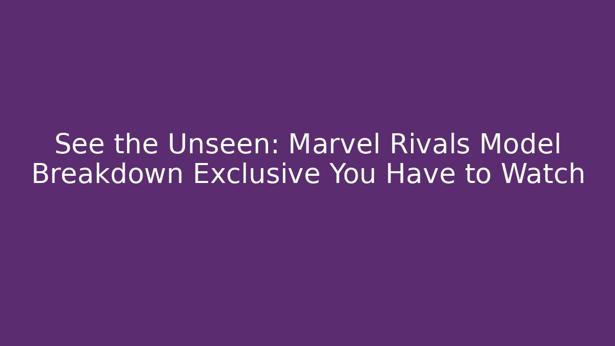 See the Unseen: Marvel Rivals Model Breakdown Exclusive You Have to Watch
