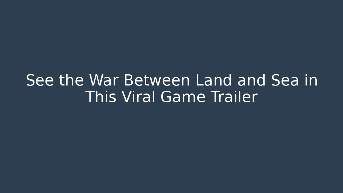 See the War Between Land and Sea in This Viral Game Trailer - Método de Aprovação
