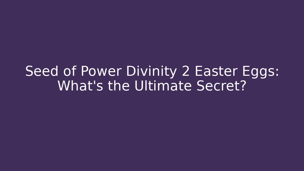 Seed of Power Divinity 2 Easter Eggs: What’s the Ultimate Secret?
