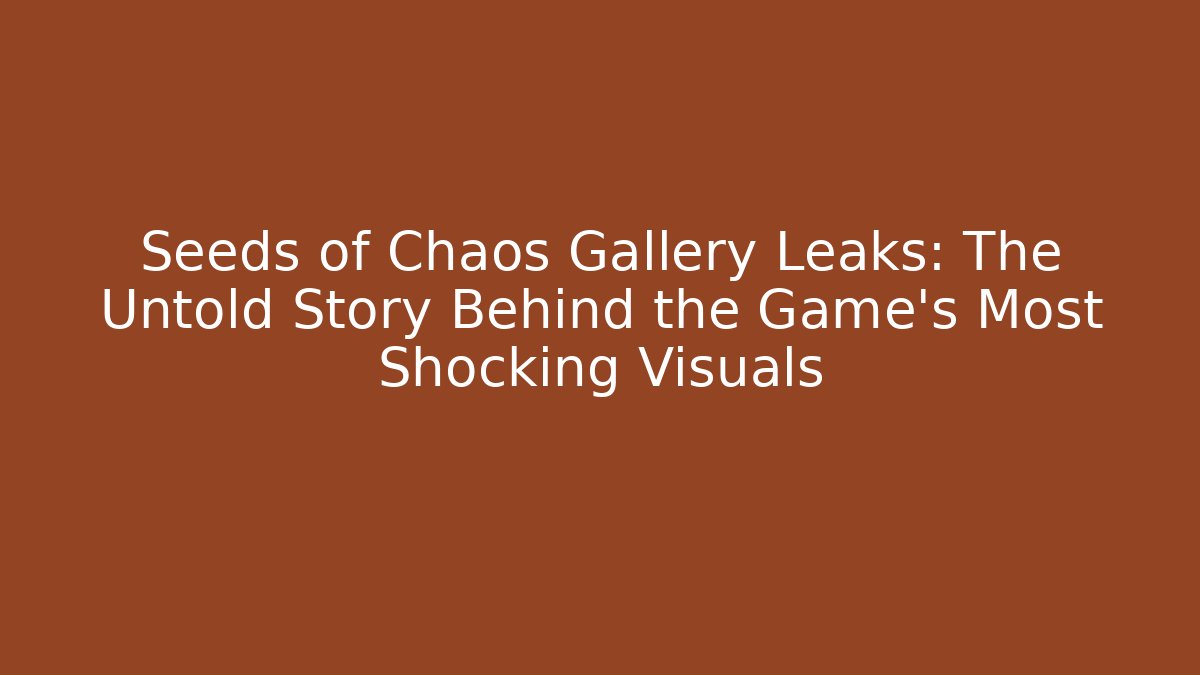 Seeds of Chaos Gallery Leaks: The Untold Story Behind the Game's Most Shocking Visuals