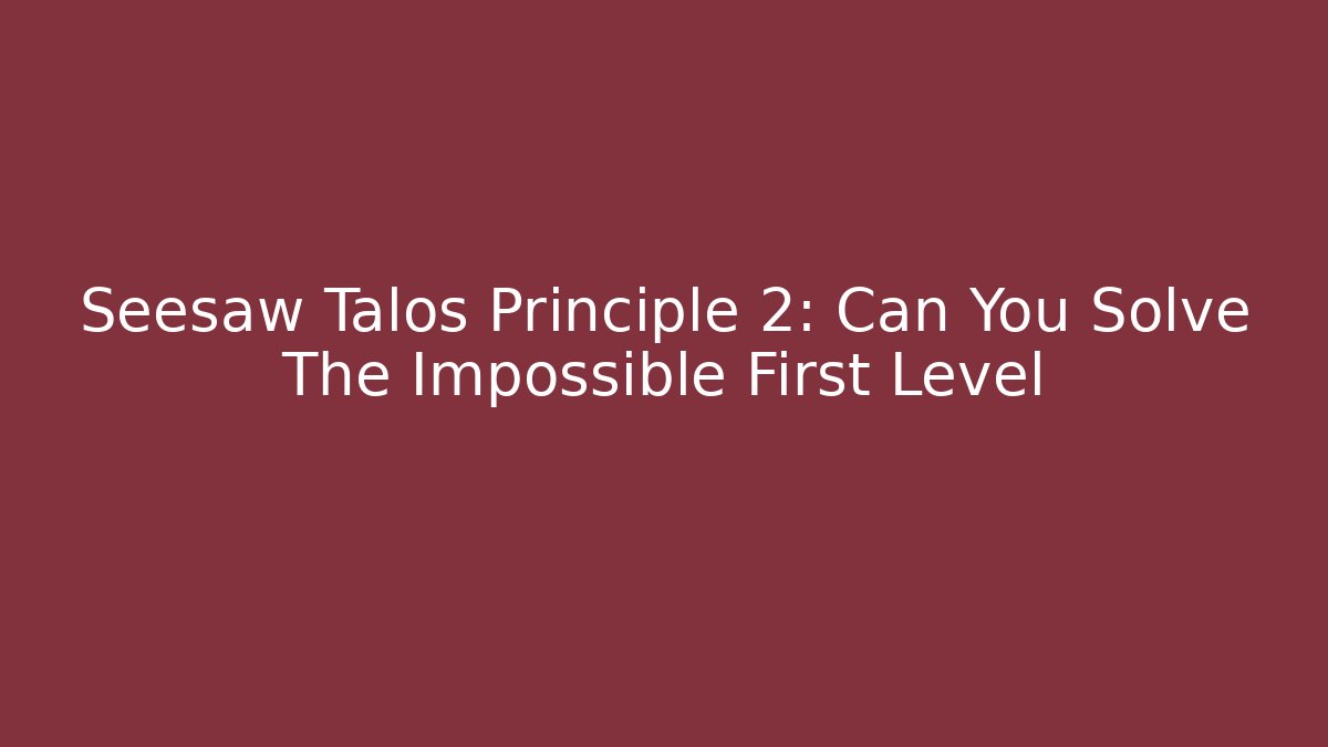 Seesaw Talos Principle 2: Can You Solve The Impossible First Level