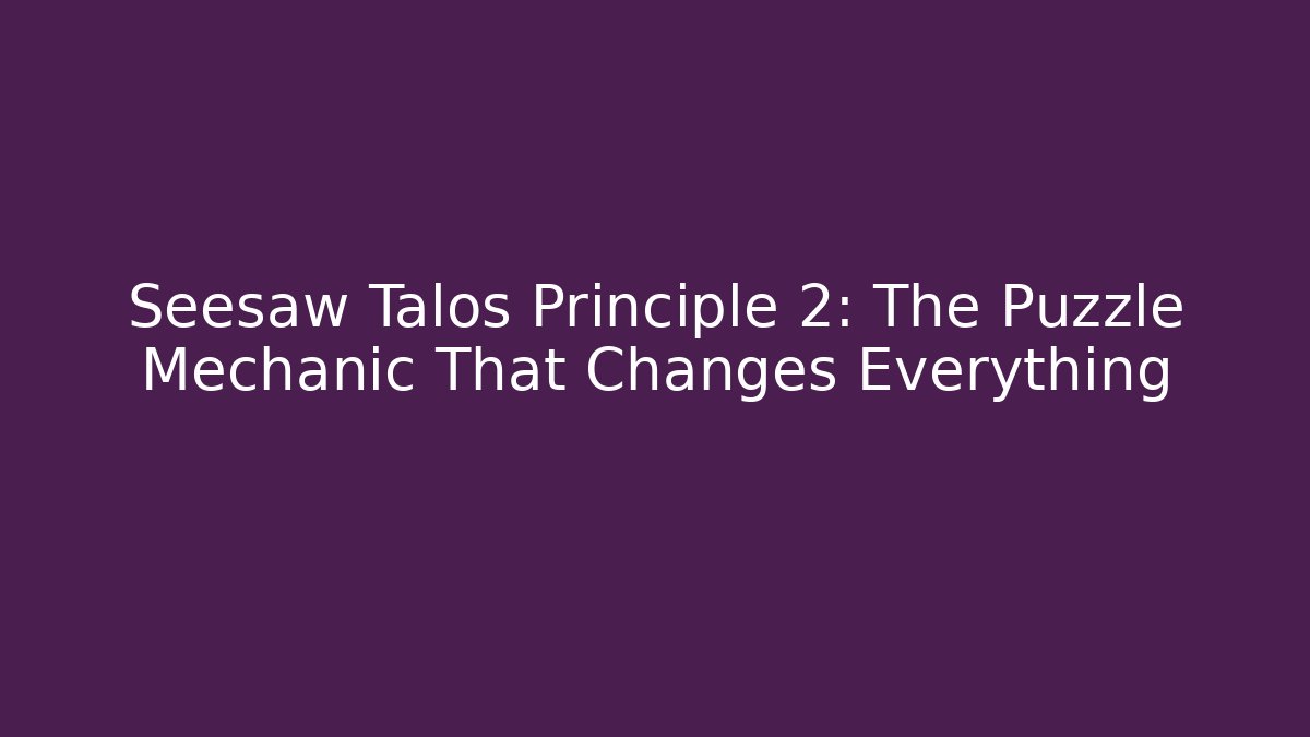 Seesaw Talos Principle 2: The Puzzle Mechanic That Changes Everything