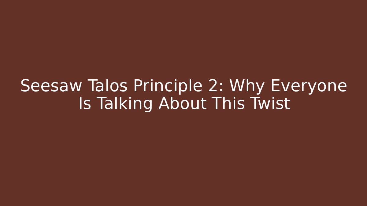 Seesaw Talos Principle 2: Why Everyone Is Talking About This Twist
