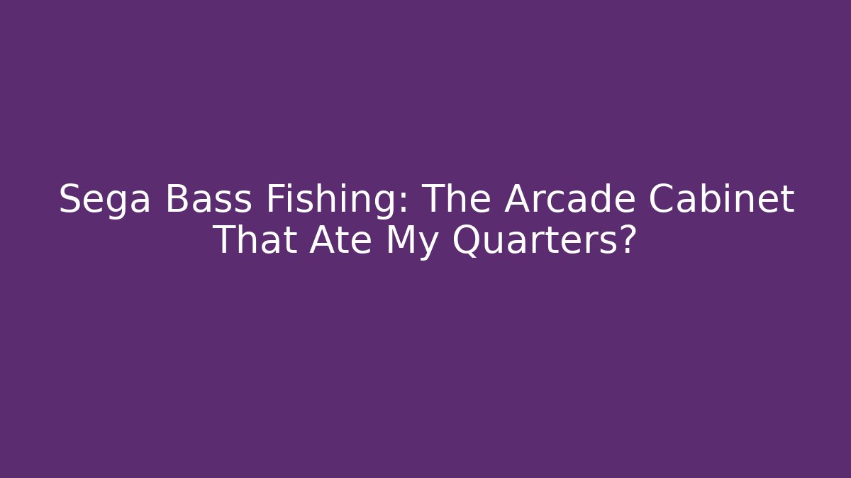 Sega Bass Fishing: The Arcade Cabinet That Ate My Quarters?