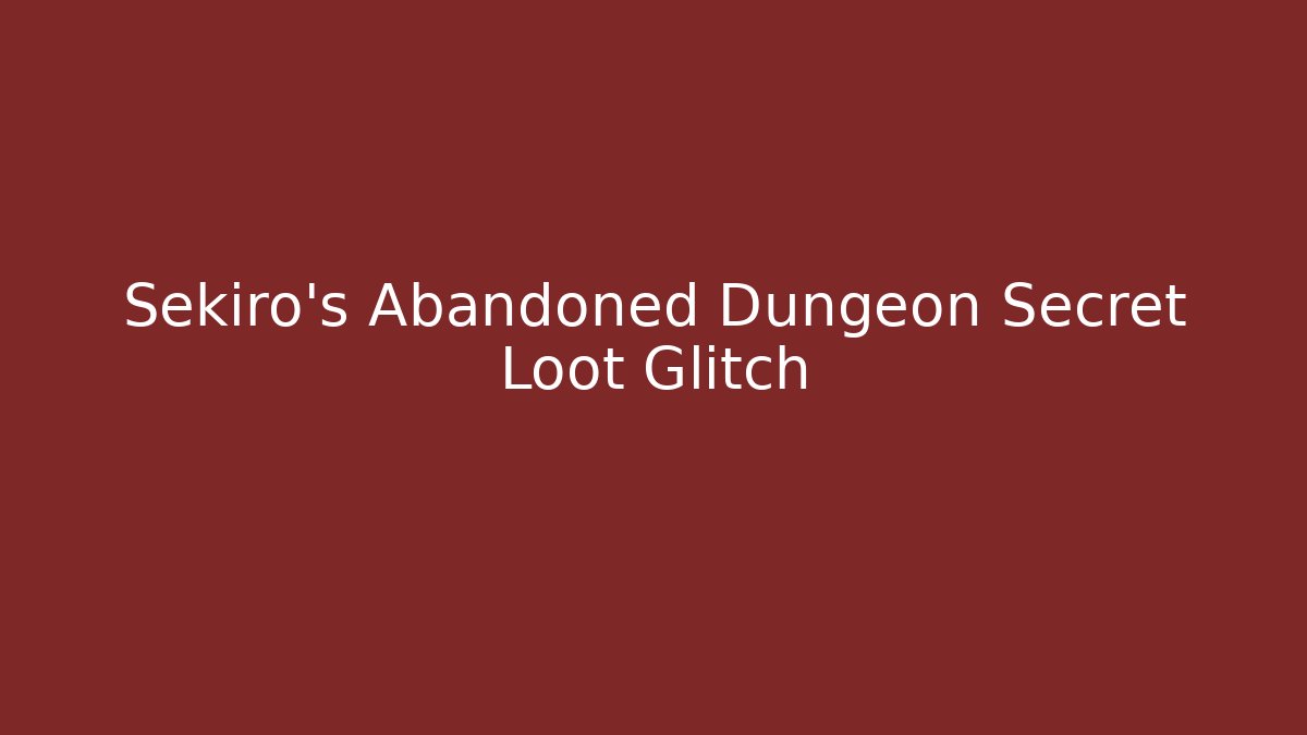 Sekiro's Abandoned Dungeon Secret Loot Glitch