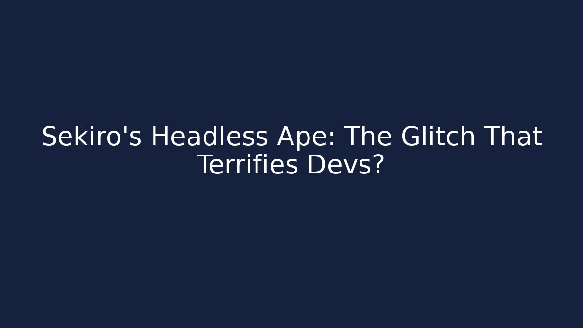 Sekiro's Headless Ape: The Glitch That Terrifies Devs?