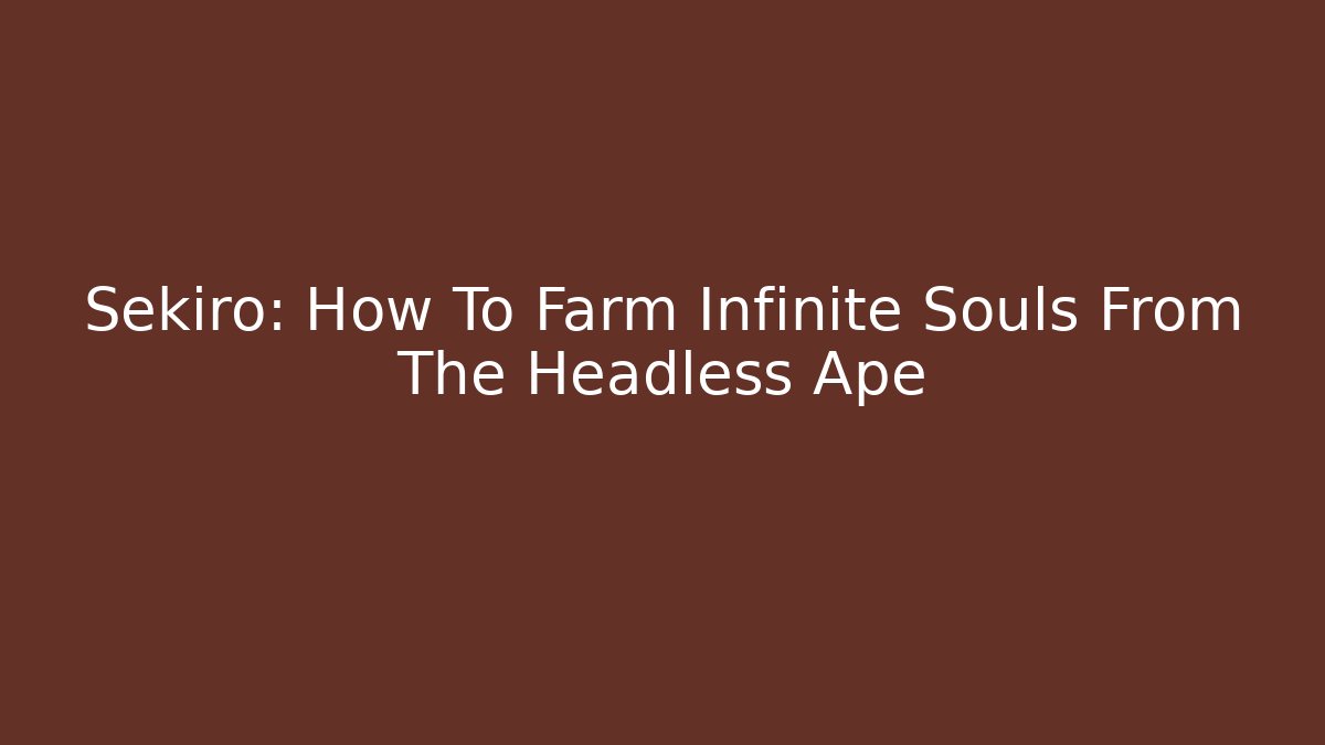 Sekiro: How To Farm Infinite Souls From The Headless Ape