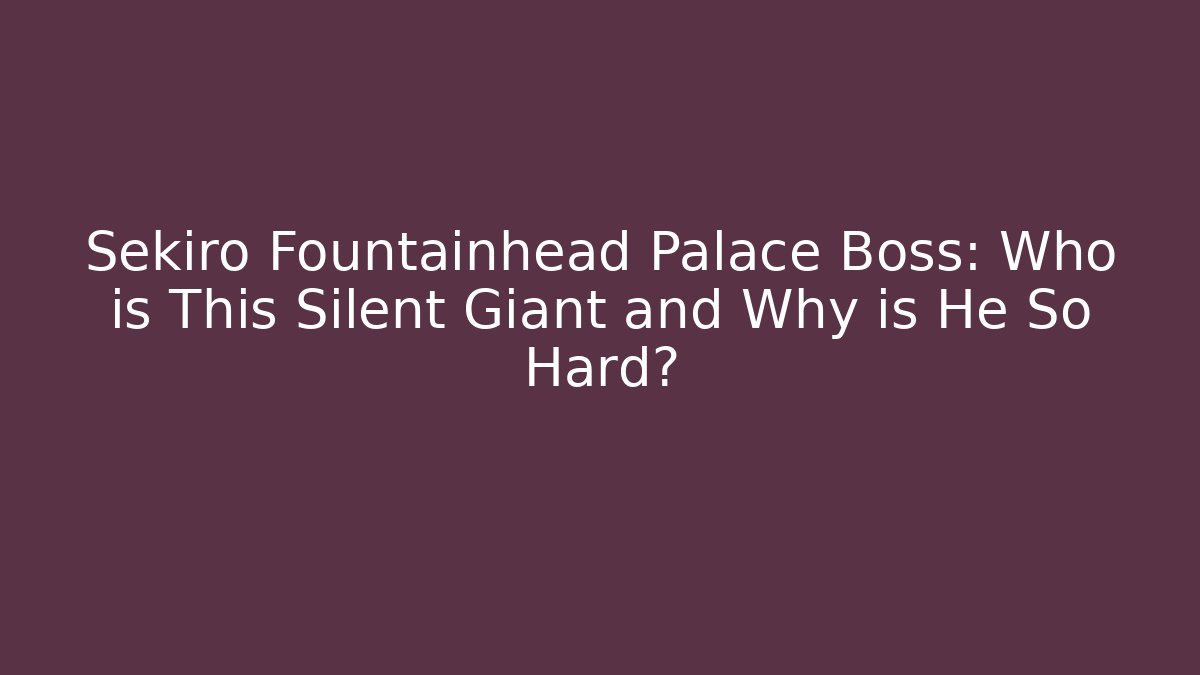 Sekiro Fountainhead Palace Boss: Who is This Silent Giant and Why is He So Hard?