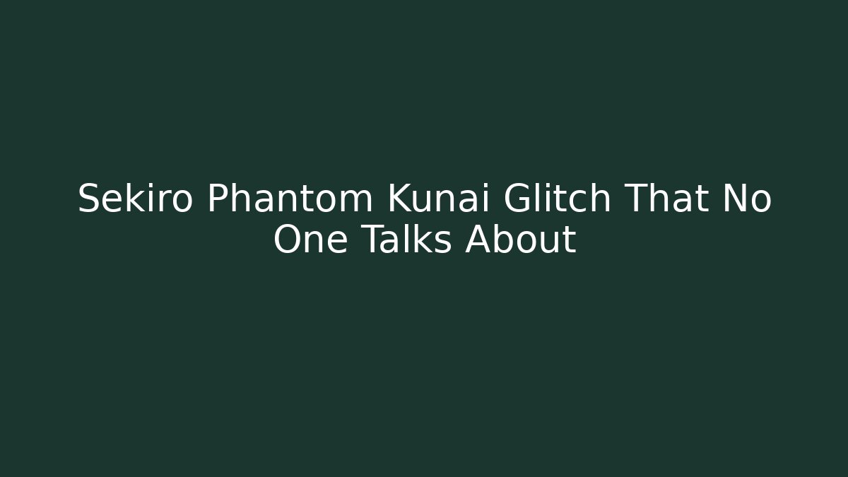 Sekiro Phantom Kunai Glitch That No One Talks About