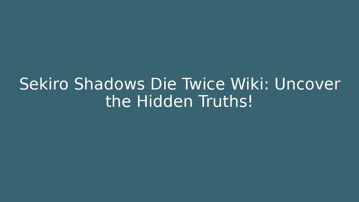 Sekiro Shadows Die Twice Wiki: Uncover the Hidden Truths!