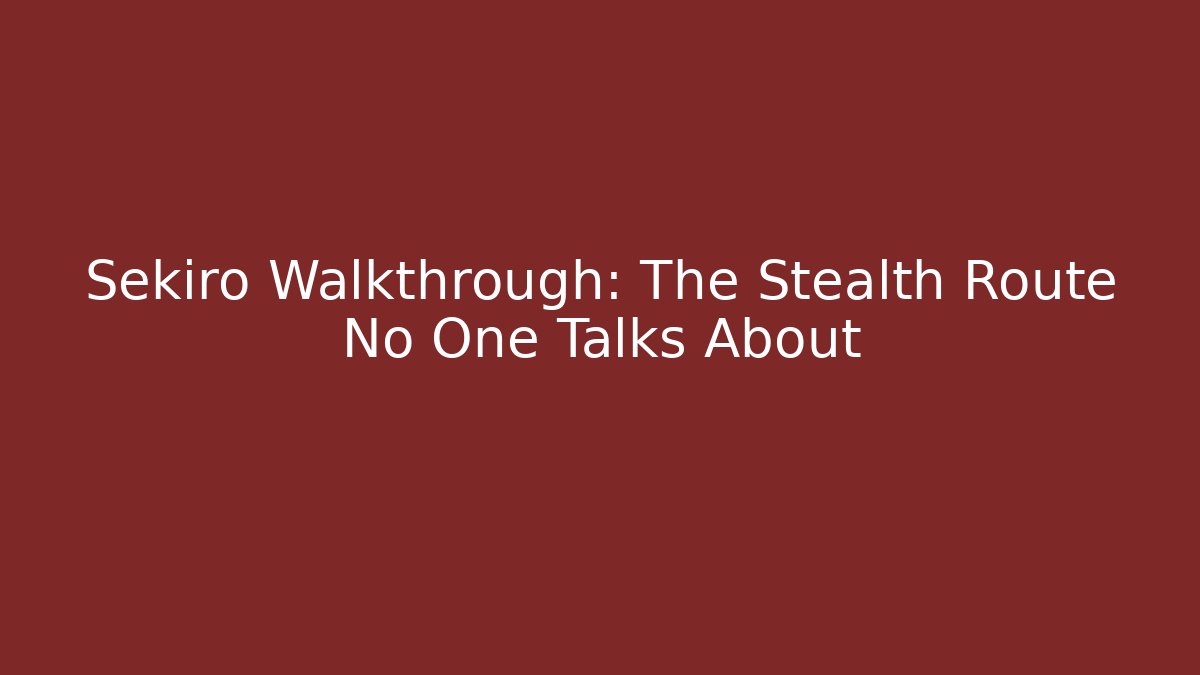 Sekiro Walkthrough: The Stealth Route No One Talks About