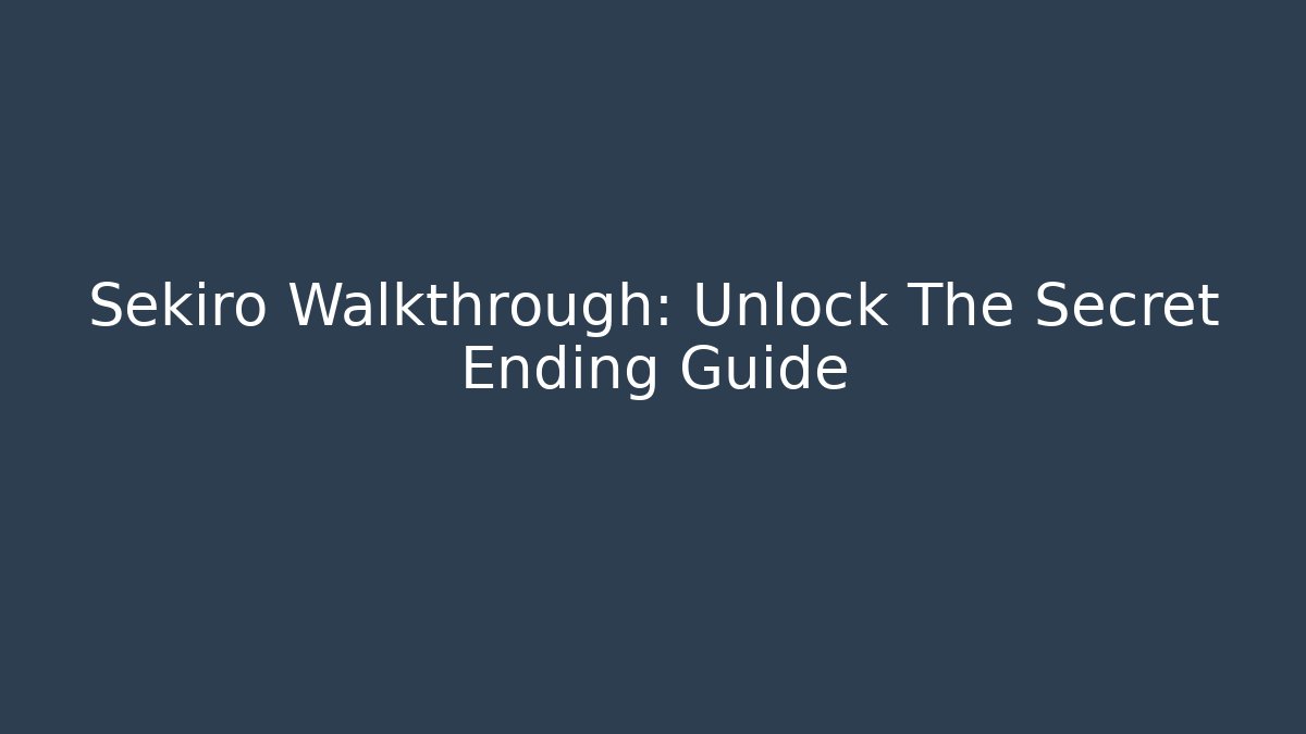 Sekiro Walkthrough: Unlock The Secret Ending Guide