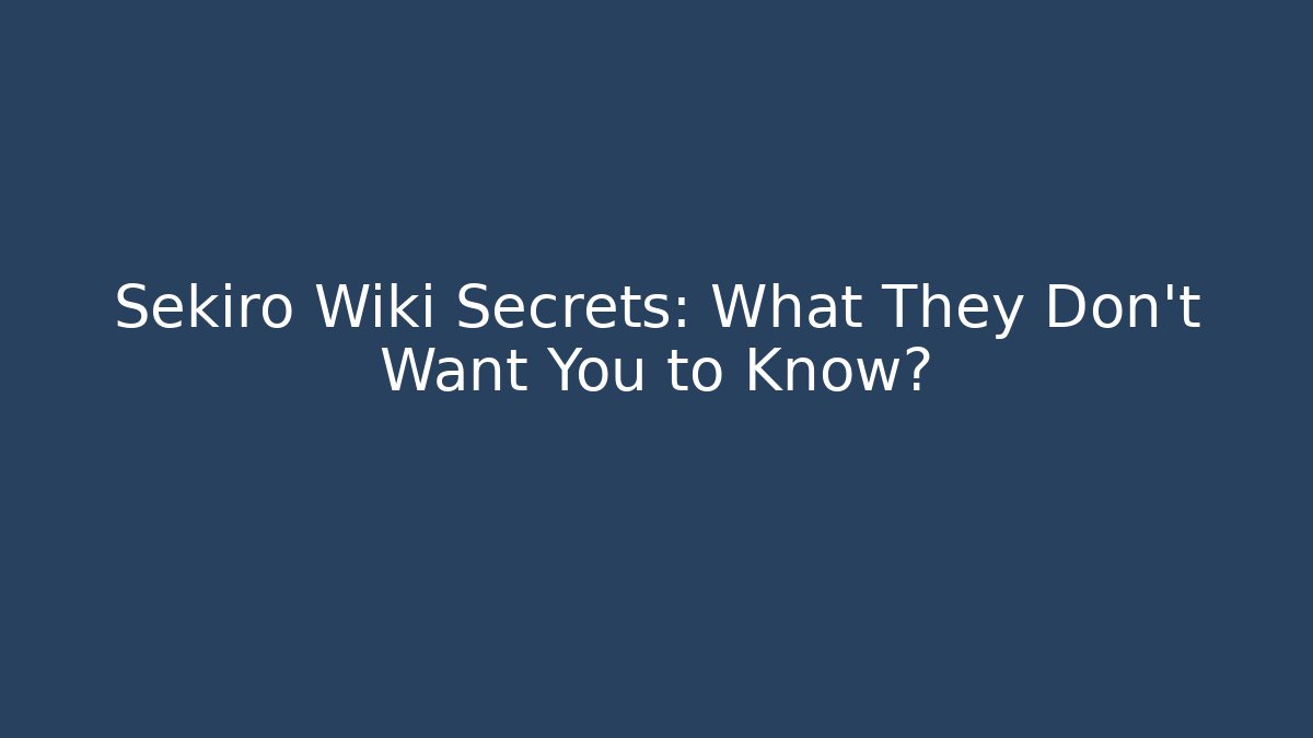 Sekiro Wiki Secrets: What They Don't Want You to Know?