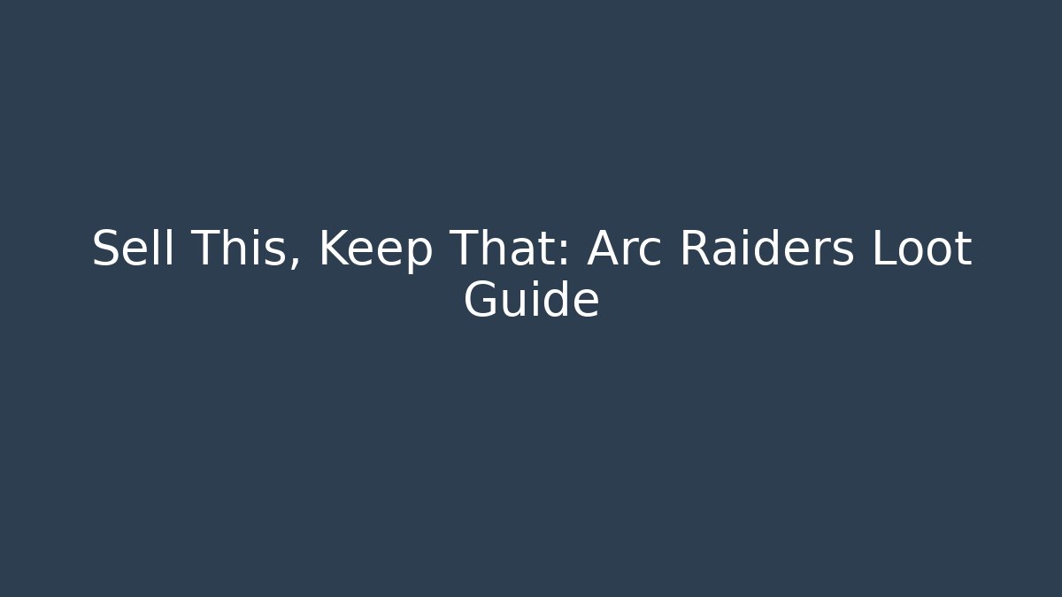 Sell This, Keep That: Arc Raiders Loot Guide