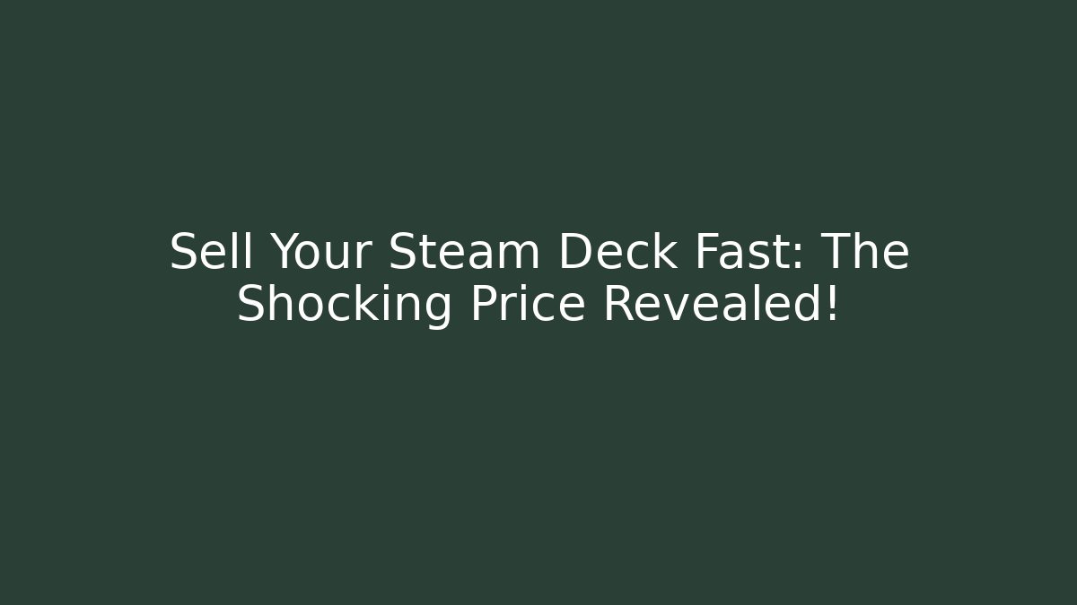 Sell Your Steam Deck Fast: The Shocking Price Revealed!