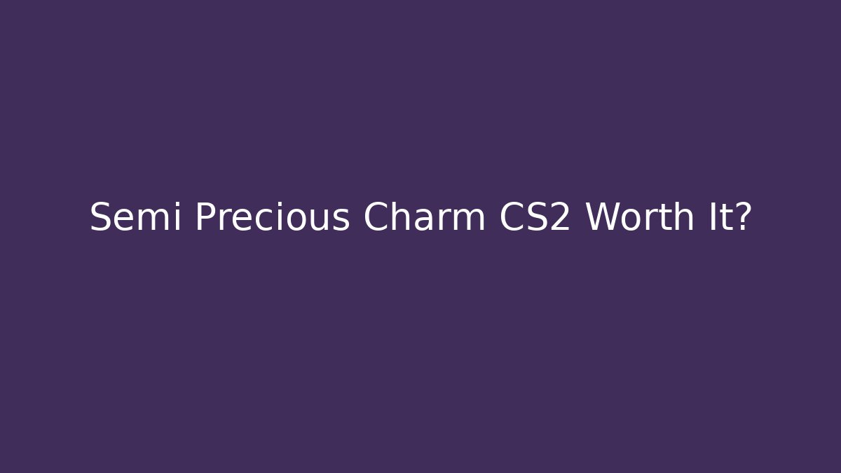 Semi Precious Charm CS2 Worth It?