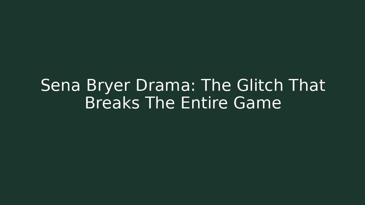Sena Bryer Drama: The Glitch That Breaks The Entire Game