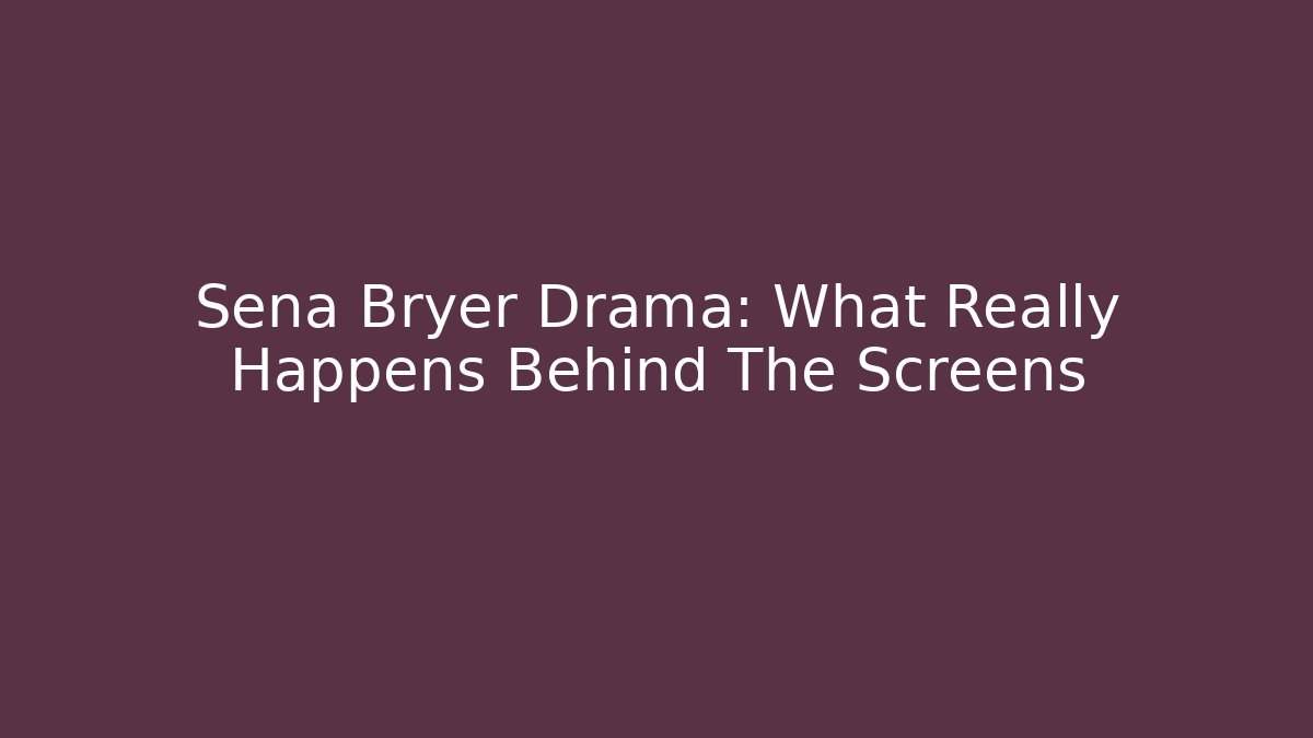 Sena Bryer Drama: What Really Happens Behind The Screens