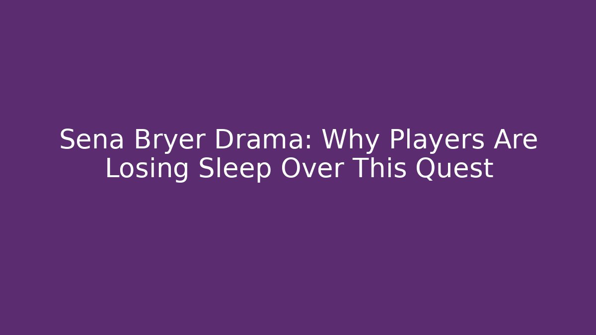 Sena Bryer Drama: Why Players Are Losing Sleep Over This Quest