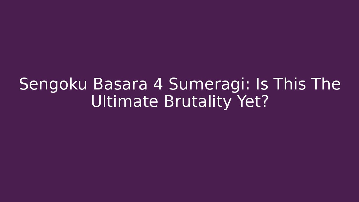 Sengoku Basara 4 Sumeragi: Is This The Ultimate Brutality Yet?